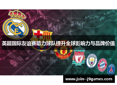 英超国际友谊赛助力球队提升全球影响力与品牌价值