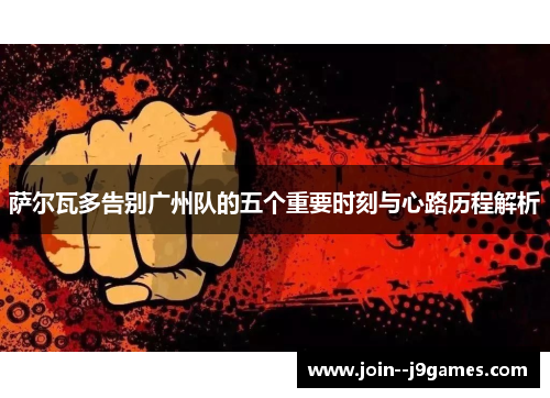 萨尔瓦多告别广州队的五个重要时刻与心路历程解析