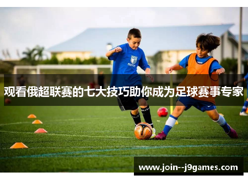 观看俄超联赛的七大技巧助你成为足球赛事专家