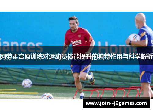 阿劳霍高原训练对运动员体能提升的独特作用与科学解析