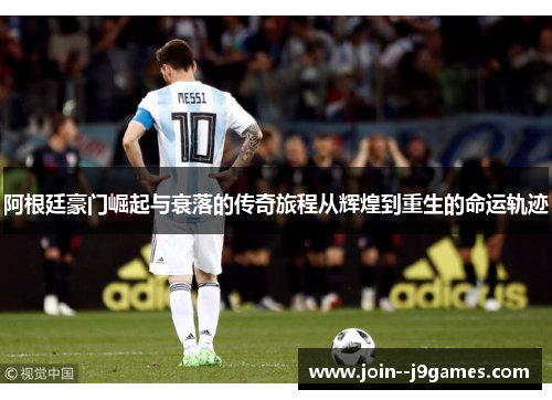 阿根廷豪门崛起与衰落的传奇旅程从辉煌到重生的命运轨迹