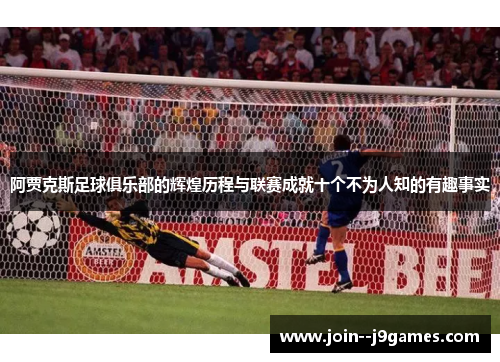 阿贾克斯足球俱乐部的辉煌历程与联赛成就十个不为人知的有趣事实