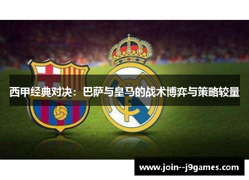 西甲经典对决：巴萨与皇马的战术博弈与策略较量