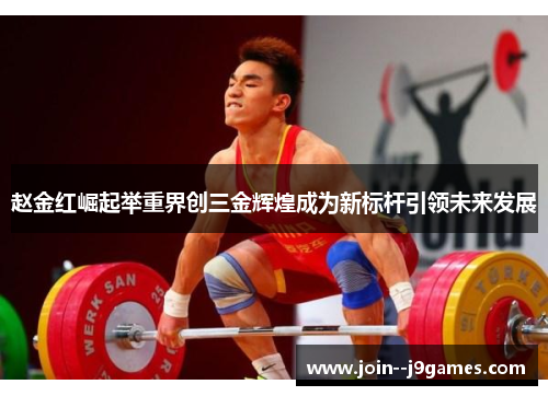 赵金红崛起举重界创三金辉煌成为新标杆引领未来发展