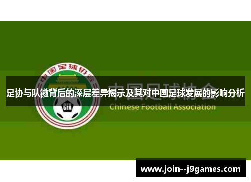 足协与队徽背后的深层差异揭示及其对中国足球发展的影响分析 足协与队徽背后的深层差异揭示及其对中国足球发展的影响分析