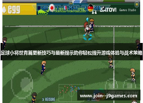 足球小将世青篇更新技巧与最新提示助你轻松提升游戏体验与战术策略