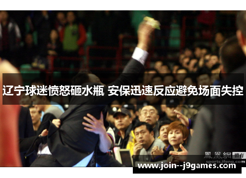 辽宁球迷愤怒砸水瓶 安保迅速反应避免场面失控