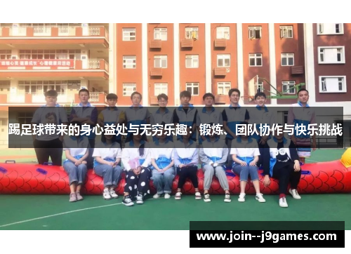 踢足球带来的身心益处与无穷乐趣:锻炼、团队协作与快乐挑战 踢足球带来的身心益处与无穷乐趣:锻炼、团队协作与快乐挑战