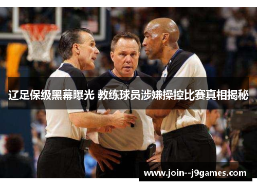 辽足保级黑幕曝光 教练球员涉嫌操控比赛真相揭秘 辽足保级黑幕曝光 教练球员涉嫌操控比赛真相揭秘