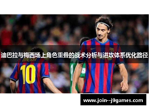 迪巴拉与梅西场上角色重叠的战术分析与进攻体系优化路径