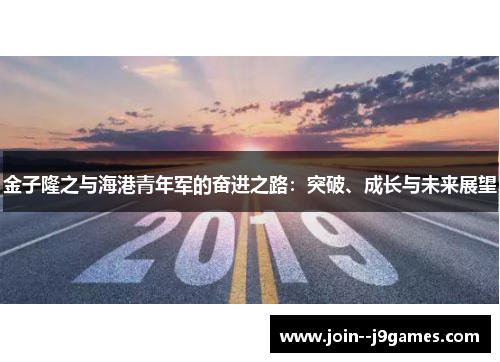 金子隆之与海港青年军的奋进之路:突破、成长与未来展望 金子隆之与海港青年军的奋进之路:突破、成长与未来展望