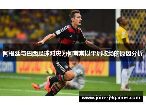 阿根廷与巴西足球对决为何常常以平局收场的原因分析 阿根廷与巴西足球对决为何常常以平局收场的原因分析