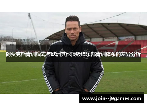 阿贾克斯青训模式与欧洲其他顶级俱乐部青训体系的差异分析