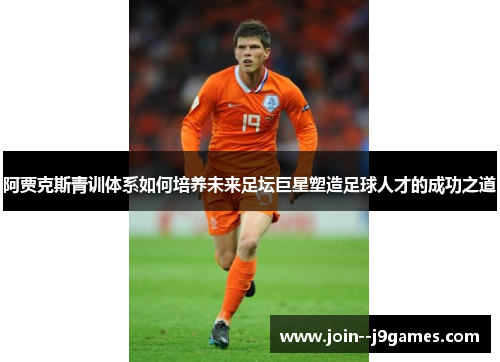 阿贾克斯青训体系如何培养未来足坛巨星塑造足球人才的成功之道