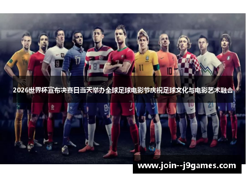 2026世界杯宣布决赛日当天举办全球足球电影节庆祝足球文化与电影艺术融合 2026世界杯宣布决赛日当天举办全球足球电影节庆祝足球文化与电影艺术融合
