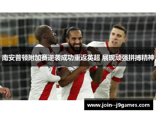 南安普顿附加赛逆袭成功重返英超 展现顽强拼搏精神