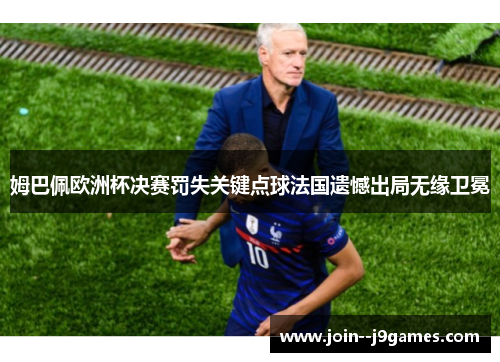 姆巴佩欧洲杯决赛罚失关键点球法国遗憾出局无缘卫冕 姆巴佩欧洲杯决赛罚失关键点球法国遗憾出局无缘卫冕