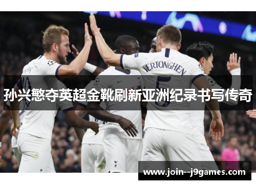 孙兴慜夺英超金靴刷新亚洲纪录书写传奇 孙兴慜夺英超金靴刷新亚洲纪录书写传奇