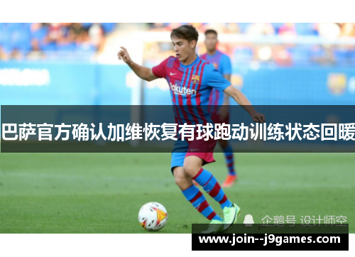 巴萨官方确认加维恢复有球跑动训练状态回暖 巴萨官方确认加维恢复有球跑动训练状态回暖