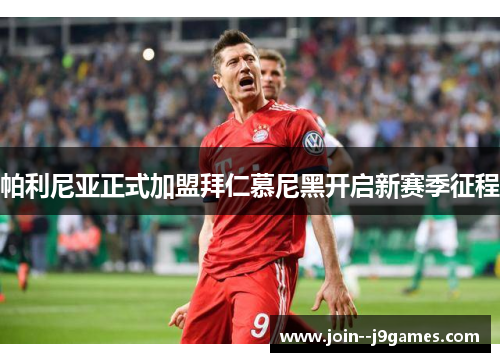 帕利尼亚正式加盟拜仁慕尼黑开启新赛季征程 帕利尼亚正式加盟拜仁慕尼黑开启新赛季征程