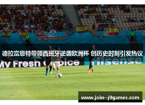德拉富恩特带领西班牙逆袭欧洲杯 创历史时刻引发热议