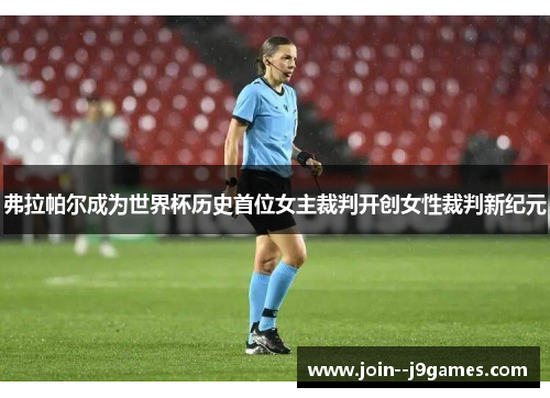 弗拉帕尔成为世界杯历史首位女主裁判开创女性裁判新纪元 弗拉帕尔成为世界杯历史首位女主裁判开创女性裁判新纪元