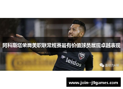 阿科斯塔荣膺美职联常规赛最有价值球员展现卓越表现