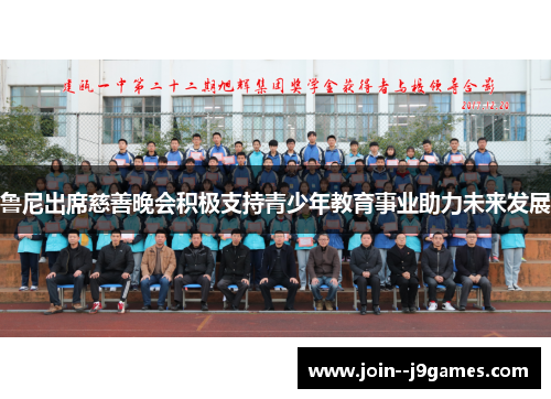 鲁尼出席慈善晚会积极支持青少年教育事业助力未来发展