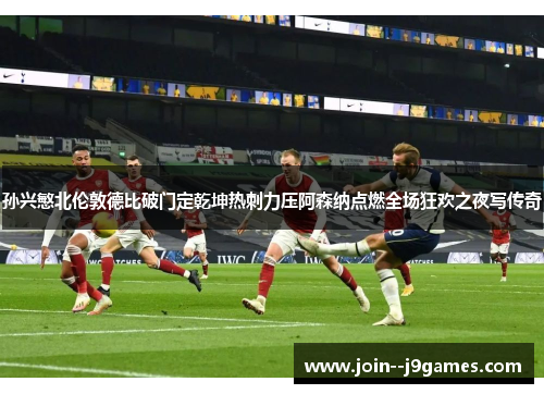 孙兴慜北伦敦德比破门定乾坤热刺力压阿森纳点燃全场狂欢之夜写传奇 孙兴慜北伦敦德比破门定乾坤热刺力压阿森纳点燃全场狂欢之夜写传奇