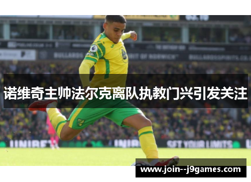 诺维奇主帅法尔克离队执教门兴引发关注 诺维奇主帅法尔克离队执教门兴引发关注