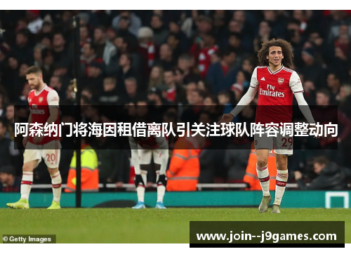 阿森纳门将海因租借离队引关注球队阵容调整动向 阿森纳门将海因租借离队引关注球队阵容调整动向